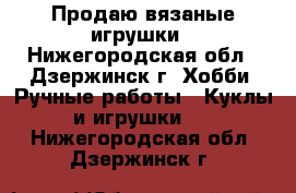 Продаю вязаные игрушки - Нижегородская обл., Дзержинск г. Хобби. Ручные работы » Куклы и игрушки   . Нижегородская обл.,Дзержинск г.